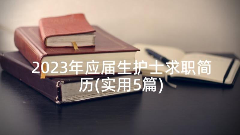 2023年应届生护士求职简历(实用5篇)