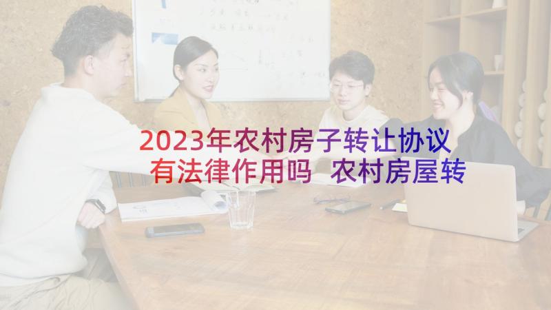 2023年农村房子转让协议有法律作用吗 农村房屋转让合同(通用9篇)