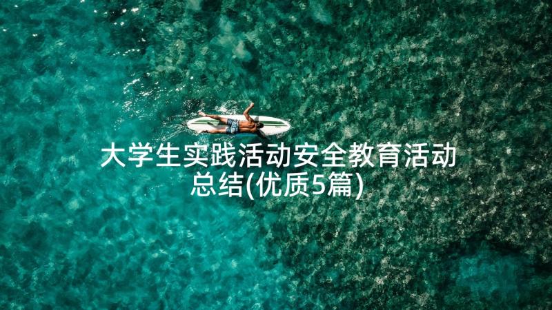 大学生实践活动安全教育活动总结(优质5篇)