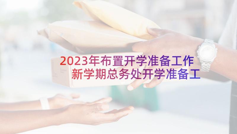 2023年布置开学准备工作 新学期总务处开学准备工作计划(实用5篇)