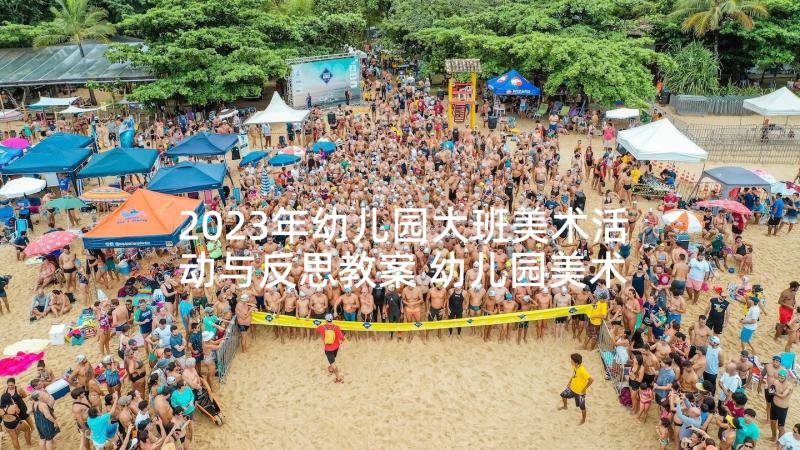 2023年幼儿园大班美术活动与反思教案 幼儿园美术活动反思(实用9篇)