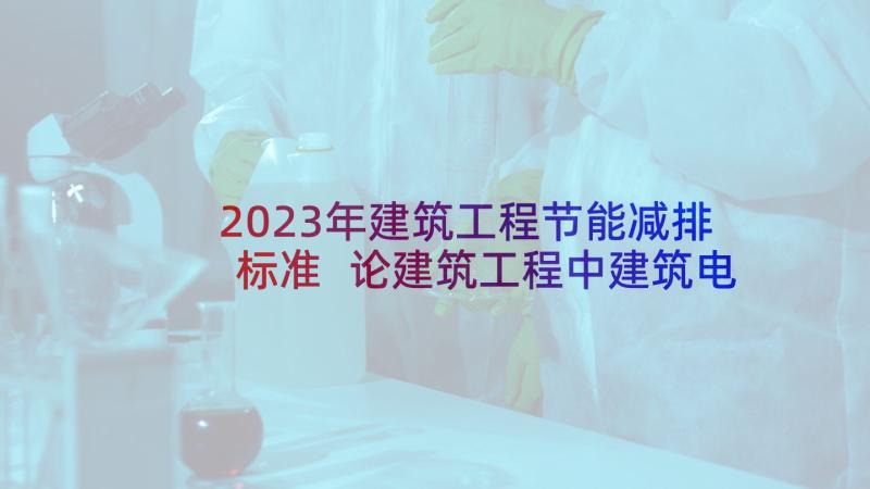 2023年建筑工程节能减排标准 论建筑工程中建筑电气节能措施论文(优秀9篇)