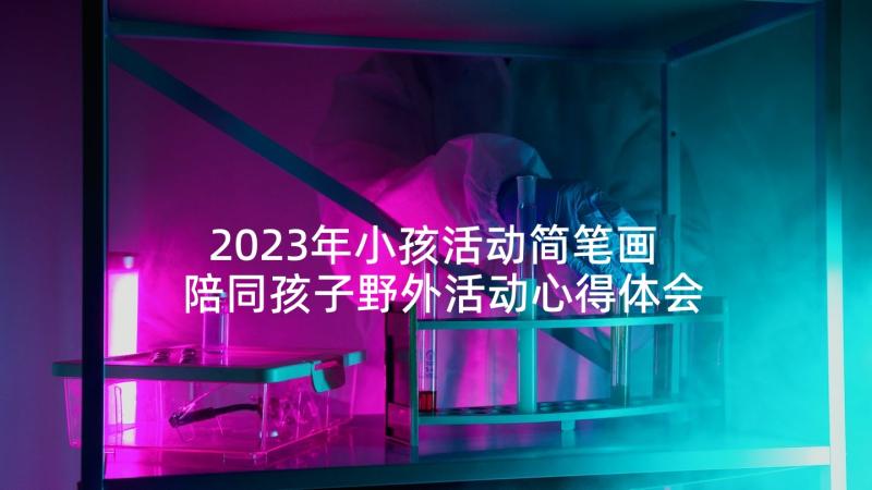 2023年小孩活动简笔画 陪同孩子野外活动心得体会(优秀8篇)