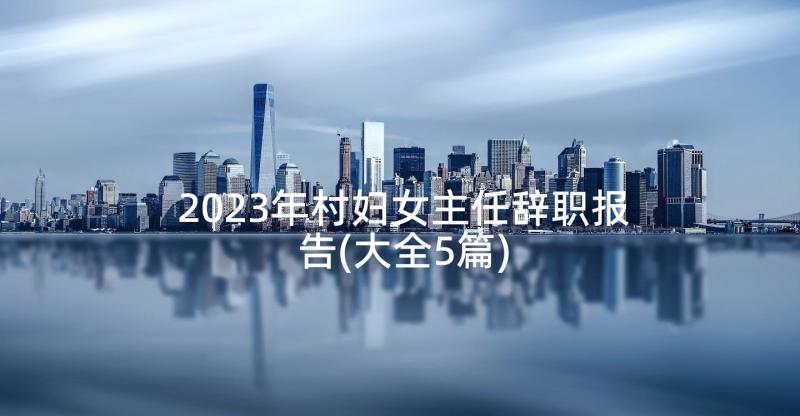 2023年村妇女主任辞职报告(大全5篇)