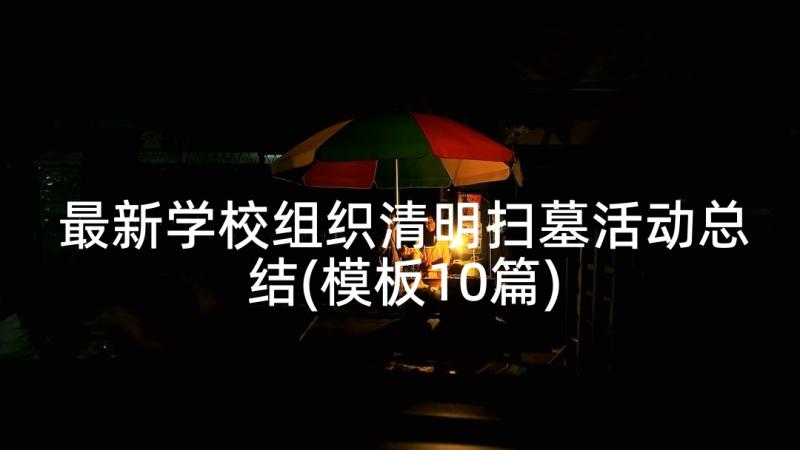 最新学校组织清明扫墓活动总结(模板10篇)