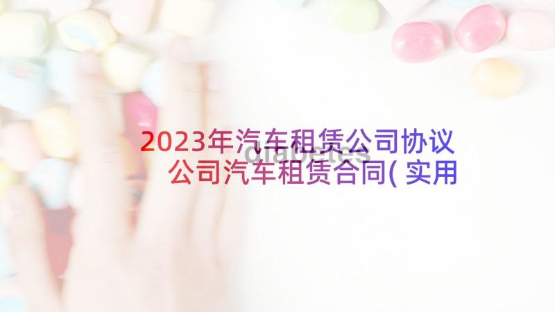 2023年汽车租赁公司协议 公司汽车租赁合同(实用10篇)