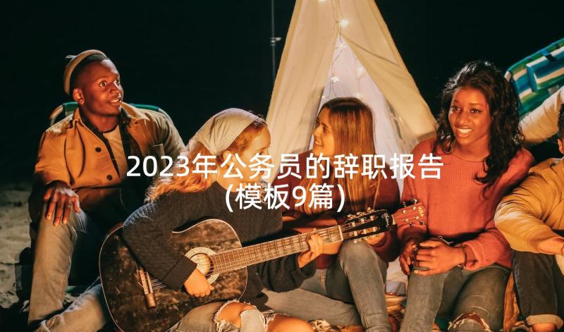 2023年公务员的辞职报告(模板9篇)