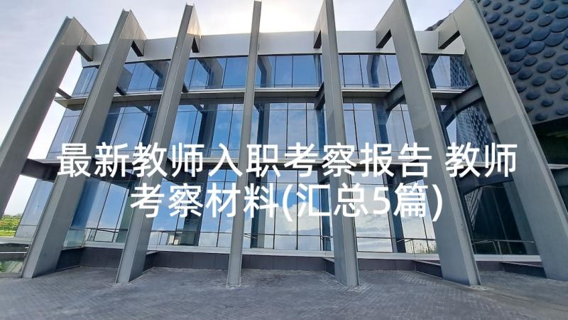 最新教师入职考察报告 教师考察材料(汇总5篇)