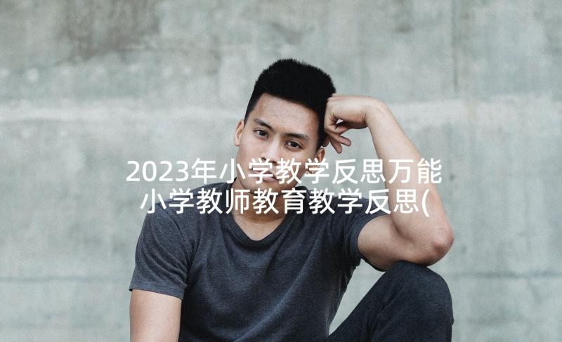 2023年小学教学反思万能 小学教师教育教学反思(汇总9篇)