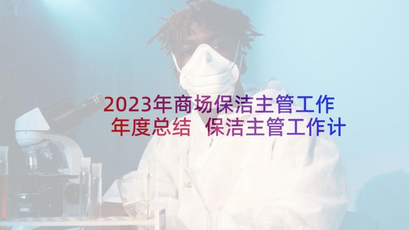 2023年商场保洁主管工作年度总结 保洁主管工作计划(通用5篇)