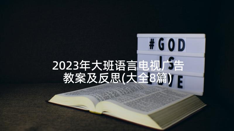 2023年大班语言电视广告教案及反思(大全8篇)