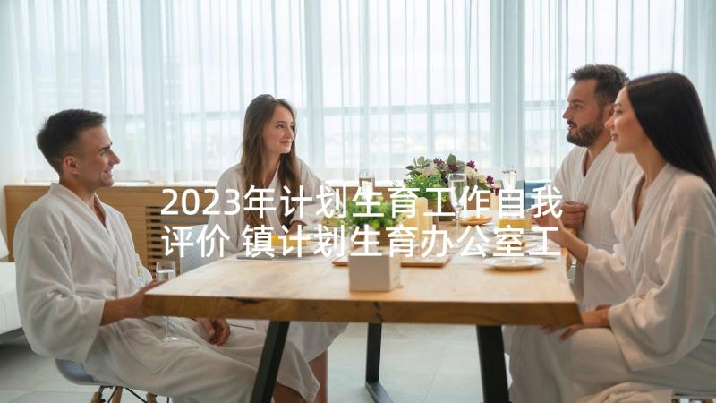 2023年计划生育工作自我评价 镇计划生育办公室工作的自我鉴定(优秀5篇)