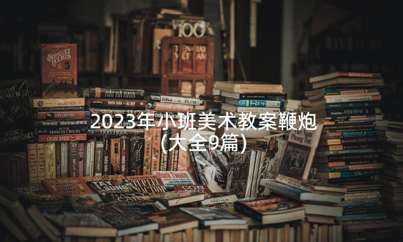 2023年小班美术教案鞭炮(大全9篇)