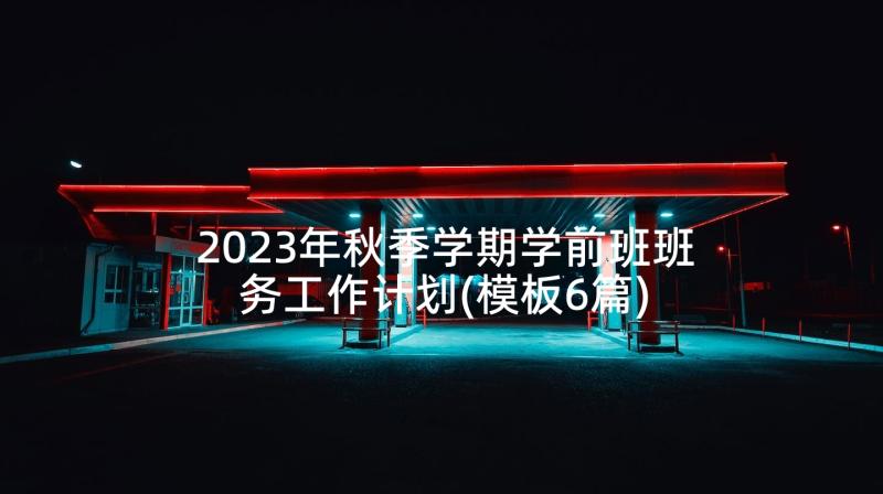 2023年秋季学期学前班班务工作计划(模板6篇)