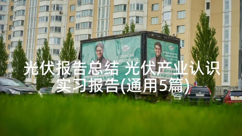 光伏报告总结 光伏产业认识实习报告(通用5篇)