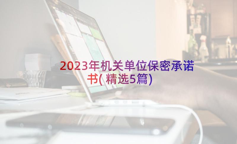 2023年机关单位保密承诺书(精选5篇)