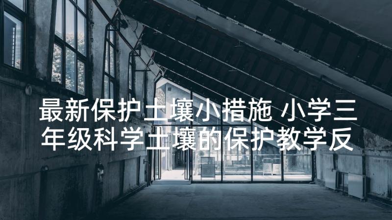 最新保护土壤小措施 小学三年级科学土壤的保护教学反思(精选5篇)