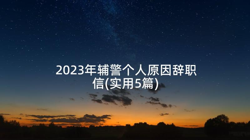 2023年辅警个人原因辞职信(实用5篇)