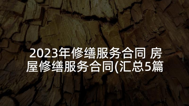 2023年修缮服务合同 房屋修缮服务合同(汇总5篇)