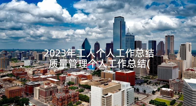 2023年工人个人工作总结 质量管理个人工作总结(优质7篇)