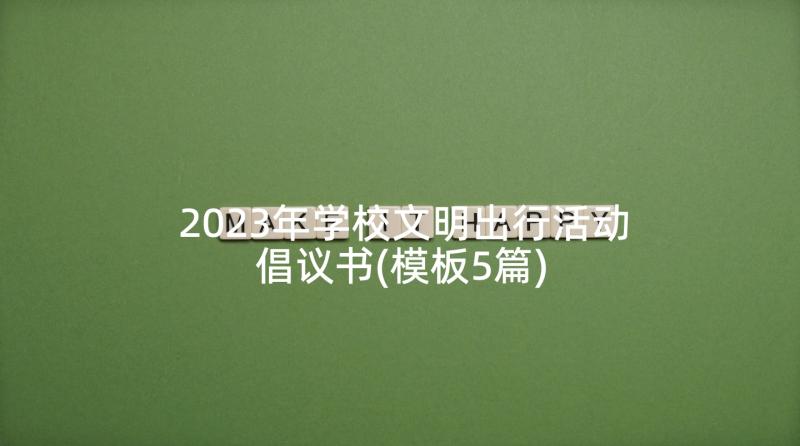 2023年学校文明出行活动倡议书(模板5篇)