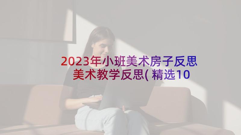 2023年小班美术房子反思 美术教学反思(精选10篇)