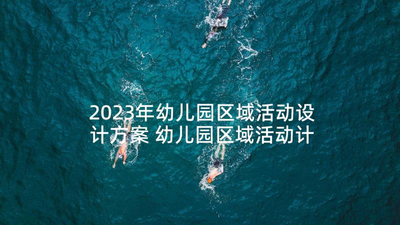 2023年幼儿园区域活动设计方案 幼儿园区域活动计划(通用10篇)