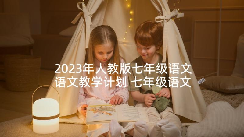 2023年人教版七年级语文语文教学计划 七年级语文教学计划(优质5篇)