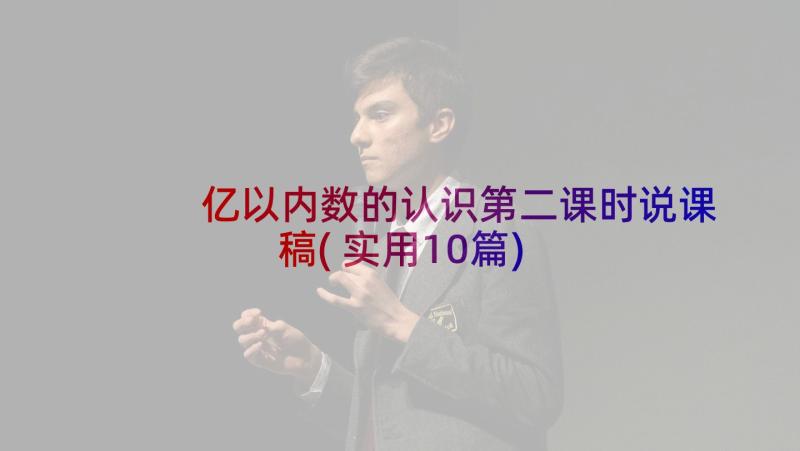 亿以内数的认识第二课时说课稿(实用10篇)