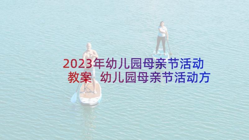 2023年幼儿园母亲节活动教案 幼儿园母亲节活动方案(通用9篇)