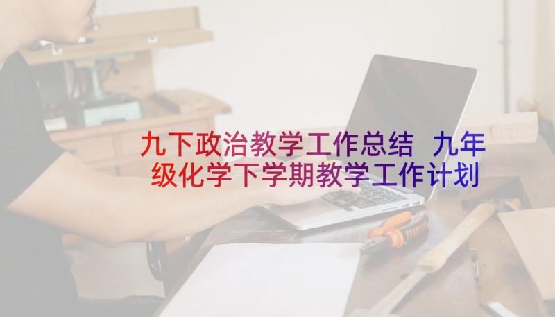 九下政治教学工作总结 九年级化学下学期教学工作计划(汇总6篇)