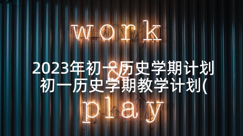 2023年初一历史学期计划 初一历史学期教学计划(大全5篇)