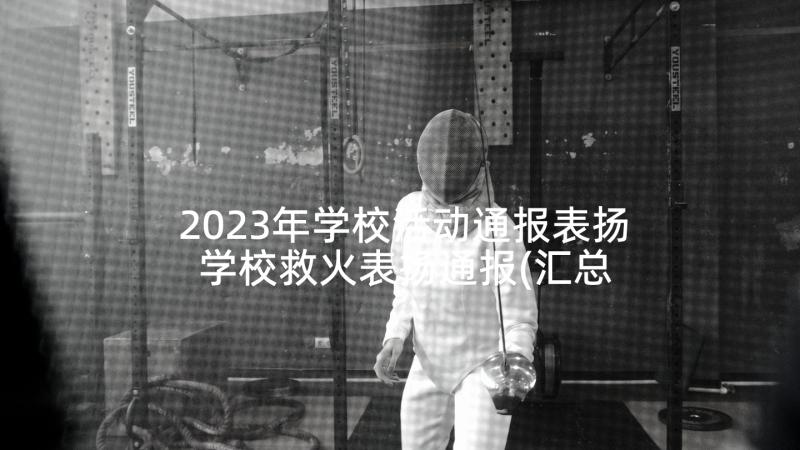 2023年学校活动通报表扬 学校救火表扬通报(汇总5篇)