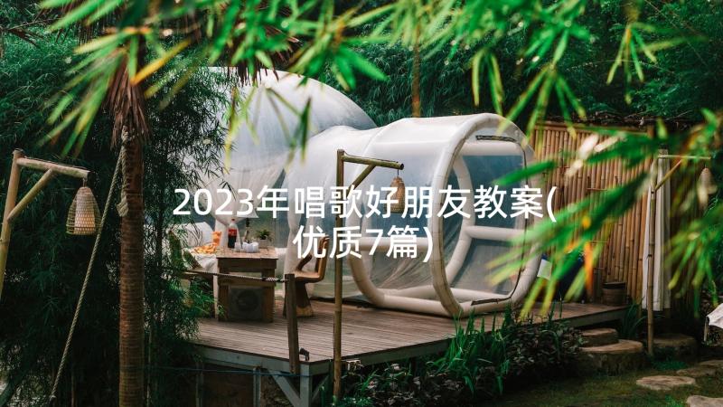 2023年唱歌好朋友教案(优质7篇)