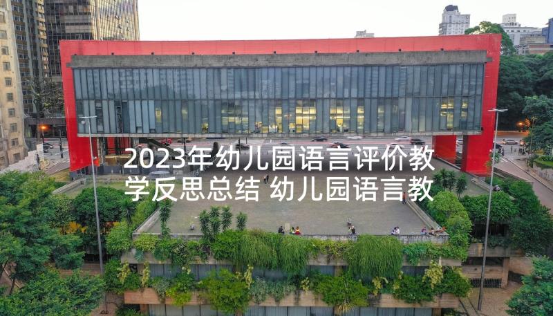 2023年幼儿园语言评价教学反思总结 幼儿园语言教学反思(大全10篇)