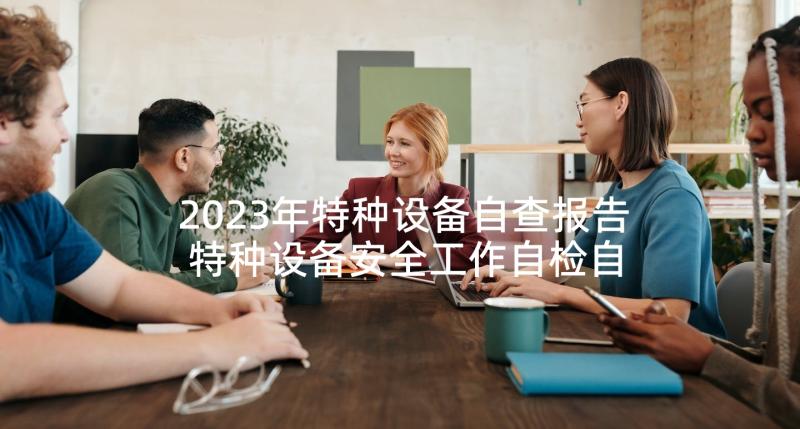 2023年特种设备自查报告 特种设备安全工作自检自查报告经典(优秀5篇)