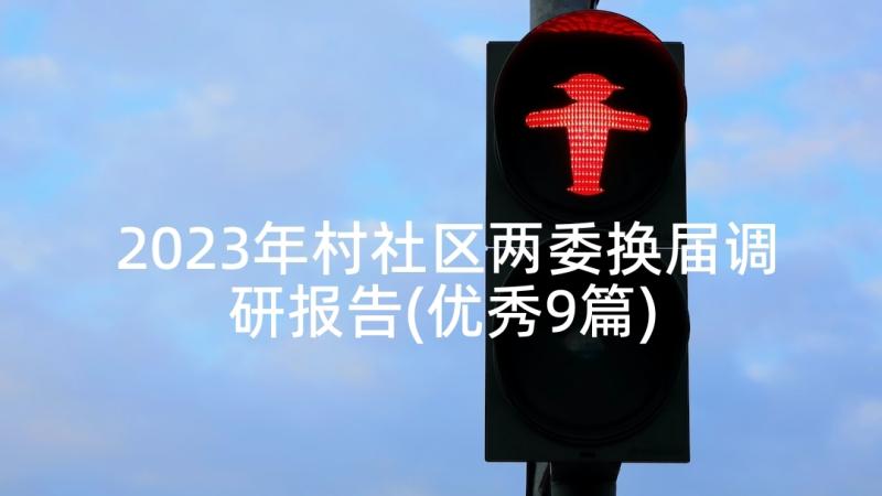 2023年村社区两委换届调研报告(优秀9篇)