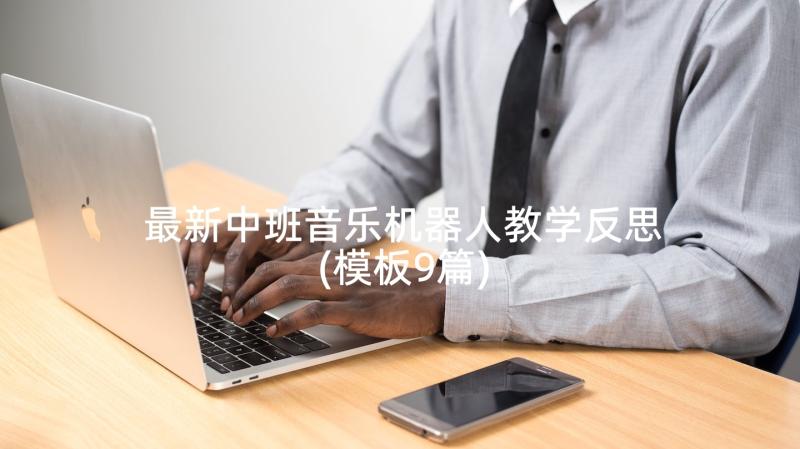 最新中班音乐机器人教学反思(模板9篇)