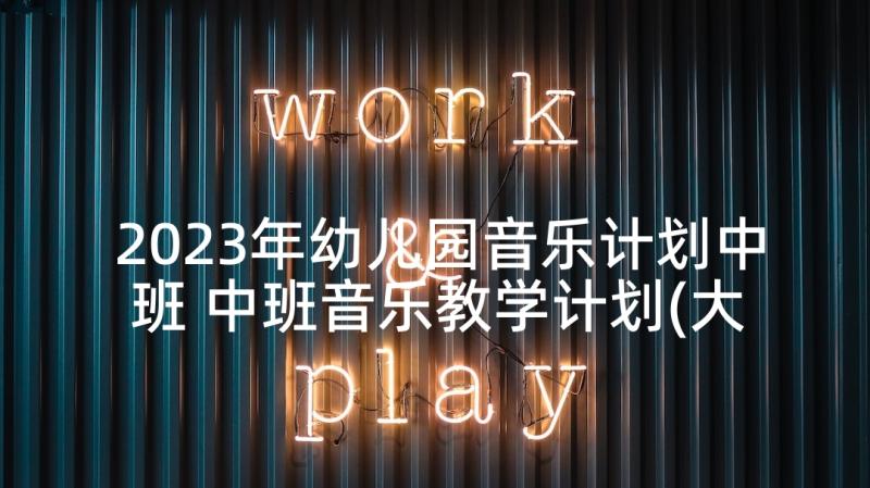 2023年幼儿园音乐计划中班 中班音乐教学计划(大全5篇)