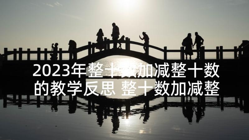 2023年整十数加减整十数的教学反思 整十数加减整十数教学反思(精选5篇)