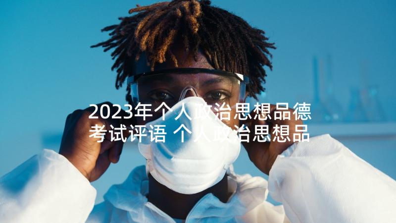 2023年个人政治思想品德考试评语 个人政治思想品德情况(优秀5篇)