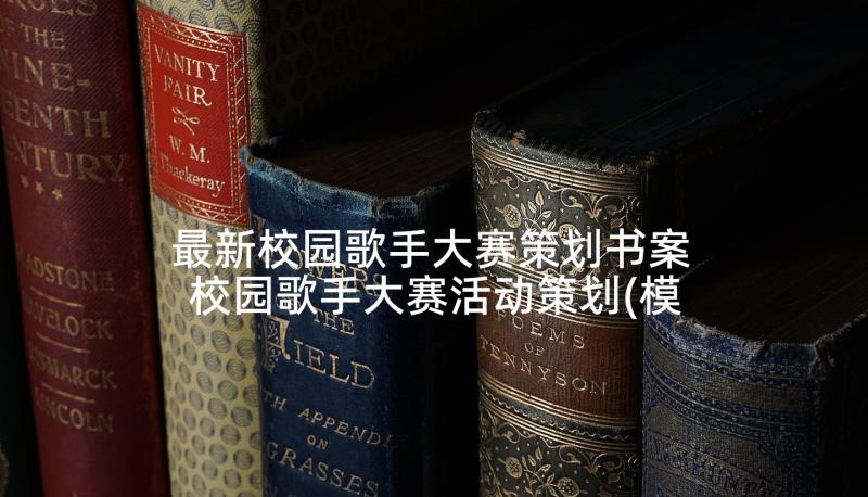 最新校园歌手大赛策划书案 校园歌手大赛活动策划(模板5篇)