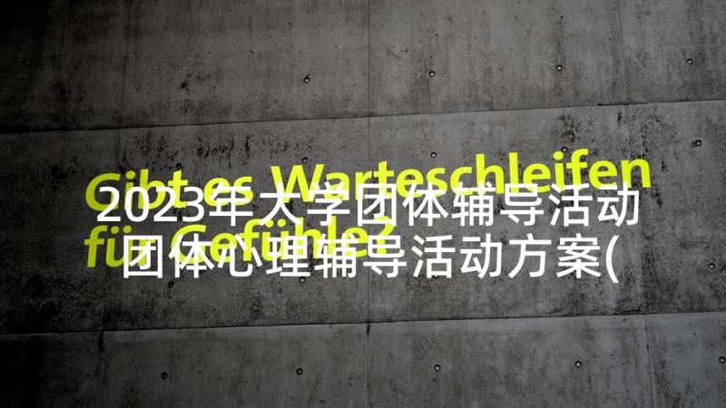 2023年大学团体辅导活动 团体心理辅导活动方案(实用6篇)