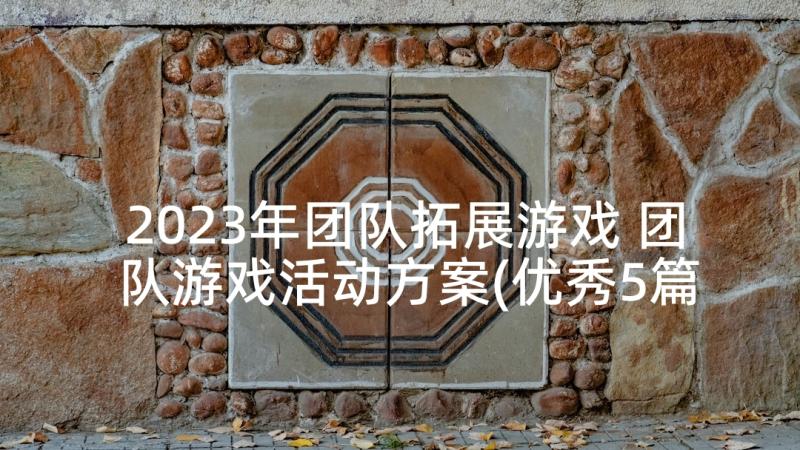 2023年团队拓展游戏 团队游戏活动方案(优秀5篇)