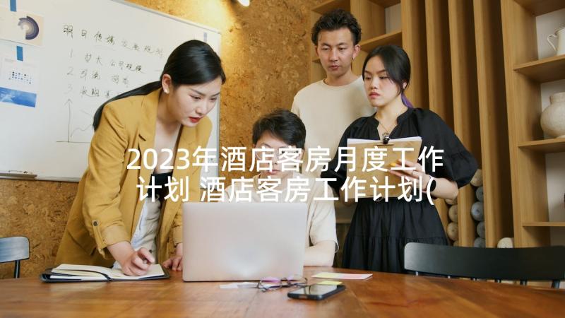 2023年酒店客房月度工作计划 酒店客房工作计划(实用9篇)