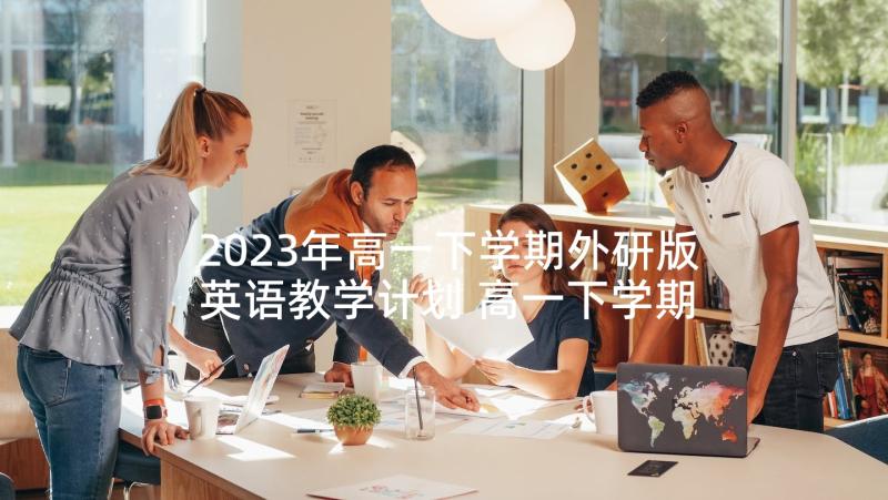 2023年高一下学期外研版英语教学计划 高一下学期英语教学计划(大全5篇)