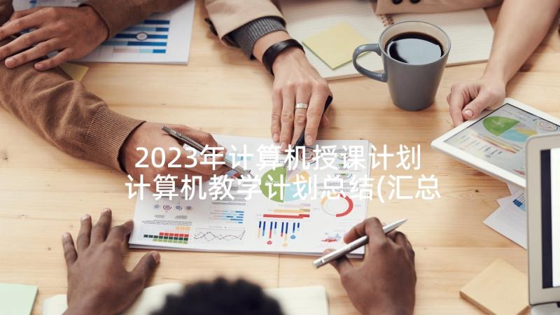 2023年计算机授课计划 计算机教学计划总结(汇总5篇)