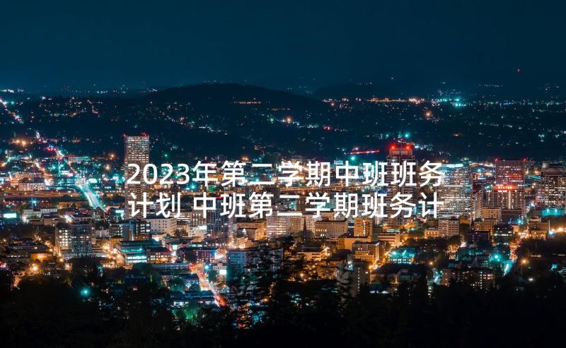 2023年第二学期中班班务计划 中班第二学期班务计划(优秀5篇)