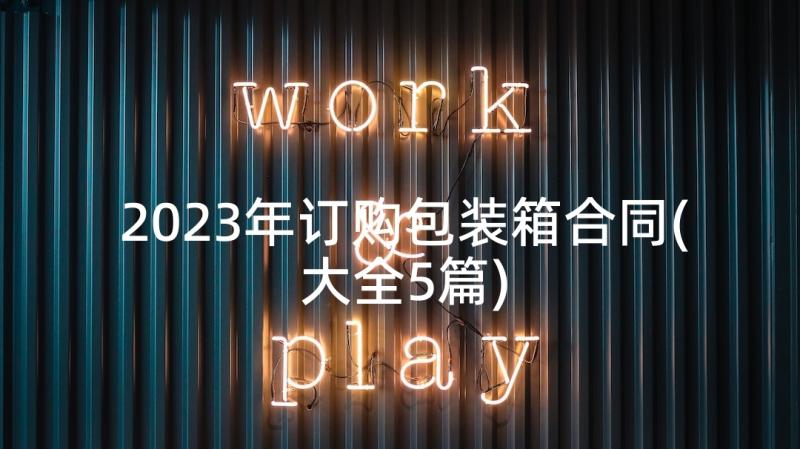 2023年订购包装箱合同(大全5篇)