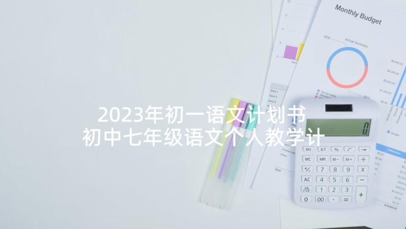 2023年初一语文计划书 初中七年级语文个人教学计划(精选7篇)